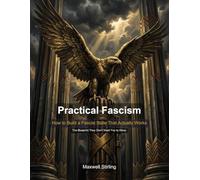 Practical Fascism: How to Build a Fascist State That Actually Works (Political Systems Explored)