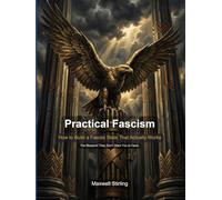 Practical Fascism: How to Build a Fascist State That Actually Works (Political Systems Explored)