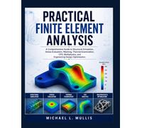 Practical Finite Element Analysis: A Comprehensive Guide to Structural Simulation, Stress Evaluation, Meshing, Thermal Examination, CFD, Multiphysics, and Engineering Design Optimization