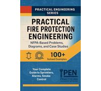 Practical Fire Protection Engineering NFPA-Based Problems, Diagrams, Case Studies: Your Complete Guide to Sprinklers, Alarms, Smoke Control