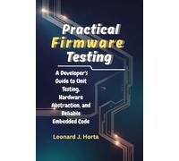 PRACTICAL FIRMWARE TESTING: A Developer's Guide to Unit Testing, Hardware Abstraction, and Reliable Embedded Code