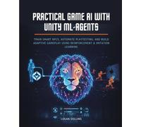 PRACTICAL GAME AI WITH UNITY ML-AGENTS: TRAIN SMART NPCS, AUTOMATE PLAYTESTING, AND BUILD ADAPTIVE GAMEPLAY USING REINFORCEMENT & IMITATION LEARNING