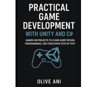 PRACTICAL GAME DEVELOPMENT WITH UNITY AND C#:: Hands-On Projects to Learn Game Design, Programming, and Publishing Step by Step (Code Foundations: The Beginner’s Guide to Programming)
