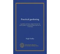 Practical gardening: vegetables and fruits, helpful hints for the home garden, common mistakes and how to avoid them