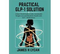 PRACTICAL GLP-1 SOLUTION: A Real-World Guide to Safe, Sustainable Weight Loss and Metabolic Health with GLP-1 Medications