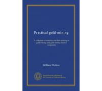 Practical gold-mining: A collection of statistics and data relating to gold-mining and gold-mining finance companies