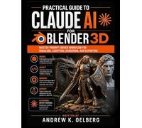 Practical Guide to Claude AI for Blender 3D: Master Prompt-Driven Workflows for Modeling, Scripting, Rendering, and Exporting