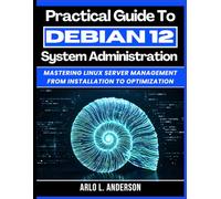 Practical Guide To Debian 12 System Administration: Mastering Linux Server Management From Installation To Optimization