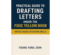Practical Guide to Drafting Letters under the FIDIC Yellow Book: 78 Case-Based Simulations and 266 Sample Letters for Engineers, Contractors, Practitioners, and Learners of FIDIC Contracts