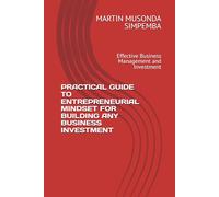 PRACTICAL GUIDE TO ENTREPRENEURIAL MINDSET FOR BUILDING ANY BUSINESS INVESTMENT: Effective Business Management and Investment