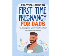 Practical Guide To First Time Pregnancy For Dads: Week-By-Week Guide To Confidently Navigate Pregnancy, Support Your Partner's Physical & Emotional Needs, And Easily Achieve Work-Life Balance