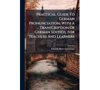 Practical Guide To German Pronunciation, With A ... Transcription Of German Sounds, For Teachers And Learners