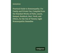 Practical Guide to Homoeopathy. For Family and Private Use, Compiled from the Standard Works of Pulte, Laurie, Hempel, Ruddock, Burt, Verdi, and ... the Use of Twenty-eight Homoeopathic Remedies