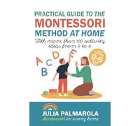 Practical Guide to the Montessori Method at Home: With more than 100 activity ideas from 0 to 6 (Montessori Activity Books for Home and School)
