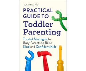 Practical Guide to Toddler Parenting: Trusted Strategies for Busy Parents to Raise Kind and Confident Kids