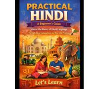 PRACTICAL HINDI: A Beginner's Guide: Master the Basics of Hindi Language Through Clear Explanations and Real-Life Practice