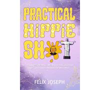 PRACTICAL HIPPIE SHIT: Happiness, Health, & Wealth for You, Too, from Things That You Do Without the Woo Woo.