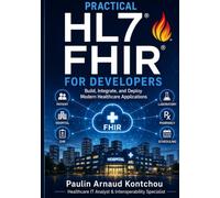 Practical HL7 FHIR for Developers: Enterprise Interoperability, REST APIs, SMART on FHIR, and Real-World Healthcare Integration (Practical Healthcare Interoperability Series)