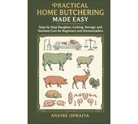 Practical Home Butchering Made Easy: Step-by-Step Slaughter, Cutting, Storage, and Humane Care for Beginners and Homesteaders