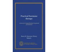 Practical hormone therapy: a manual of organotherapy for general practitioners
