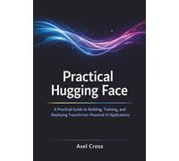Practical Hugging Face: Practical Guide to Building, Training, and Deploying Transformer-Powered AI Applications