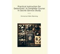 Practical Instruction for Detectives: A Complete Course in Secret Service Study (Classic Books)