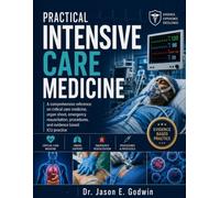 Practical Intensive Care Medicine: A Comprehensive Reference on Critical Care Medicine, Organ Support, Emergency Resuscitation, Procedures, and Evidence-Based ICU Practice
