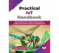 Practical IoT Handbook: Programming IoT by implementing hands-on projects with Arduino, Python, and Raspberry Pi (English Edition)