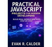 Practical JavaScript Projects for Modern Developers: Build Real-World Web Apps Step-by-Step