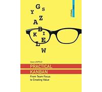 Practical Kanban: From Team Focus to Creating Value