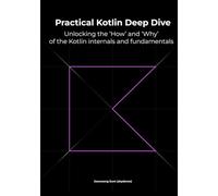 Practical Kotlin Deep Dive: Unlocking the 'How' and 'Why' behind Kotlin fundamentals and internal mechanisms