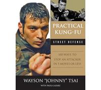 Practical Kung-Fu Street Defense: 100 Ways to Stop an Attacker in Five Moves or Less