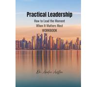 Practical Leadership Workbook: How to Lead the Moment When It Matters Most