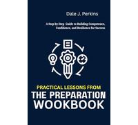 PRACTICAL LESSONS FROM THE PREPARATION WOOKBOOK: A Step-by-Step Guide to Building Competence, Confidence, and Resilience for Success