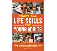 Practical Life Skills for Young Adults: Master Adulting 101 with Simple Strategies for Financial Literacy, Home Maintenance, & Smart Cooking to Build Lasting Confidence & Independence