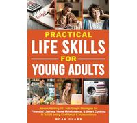 Practical Life Skills for Young Adults: Master Adulting 101 with Simple Strategies for Financial Literacy, Home Maintenance, & Smart Cooking to Build Lasting Confidence & Independence
