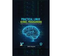 Practical Linux Kernel Programming: Coding the Core: Essential Techniques for Hacking the Heart of the Machine (The Pragmatic Edith's Guide)