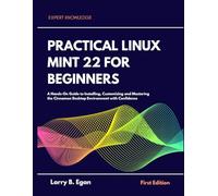 Practical Linux Mint 22 For Beginners: A Hands on guide to installing,customizing and mastering the cinnamon desktop environment with confidence