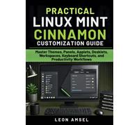 Practical Linux Mint Cinnamon Customization Guide: Master Themes, Panels, Applets, Desklets, Workspaces, Keyboard Shortcuts, and Productivity Workflows (The Practical Linux Mint Companion Series)