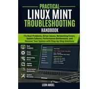 Practical Linux Mint Troubleshooting Handbook: Fix Boot Problems, Driver Issues, Networking Errors, Update Failures, Performance Bottlenecks, and Recover Your System with Step-by-Step Solutions