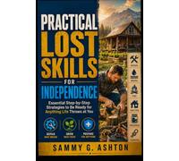 Practical Lost Skills for Independence: : Essential Step-by-Step Strategies to Be Ready for Anything Life Throws at You