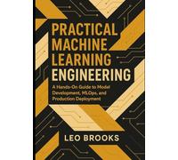 Practical Machine Learning Engineering: A Hands-On Guide to Model Development, MLOps, and Production Deployment
