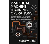 Practical Machine Learning Operations: Building Production Data Pipelines, Real-Time Analytics, Feature Stores, and End-to-End Intelligent Applications