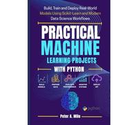 PRACTICAL MACHINE LEARNING PROJECTS WITH PYTHON: Build, Train, and Deploy Real-World Models Using Scikit-Learn and Modern Data Science Workflows (The Practical AI & Machine Learning Series)