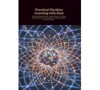 Practical Machine Learning with Rust: From Foundational Algorithms to High-Performance Artificial Intelligence Applications