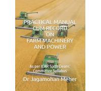 PRACTICAL MANUAL CUM RECORD ON FARM MACHINERY AND POWER: As per ICAR Sixth Deans’ Committee Syllabus (Practical Manual cum Record for B.Sc. (Hons.) Agriculture)