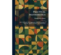 Practical Mathematics: Part 1: Arithmetic With Applications: Being the Essentials of Arithmetic, Algebra, Geometry, and Trigonometry