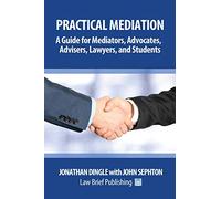 Practical Mediation: A Guide for Mediators, Advocates, Advisers, Lawyers and Students in Civil, Commercial, Business, Property, Workplace, and Employment Cases