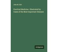Practical Medicine : Illustrated by Cases of the Most Important Diseases