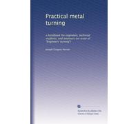 Practical metal turning: a handbook for engineers, technical students, and amateurs (re-issue of "Engineers' turning")